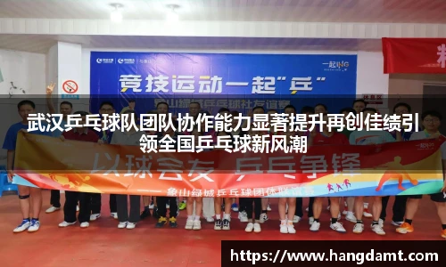 武汉乒乓球队团队协作能力显著提升再创佳绩引领全国乒乓球新风潮