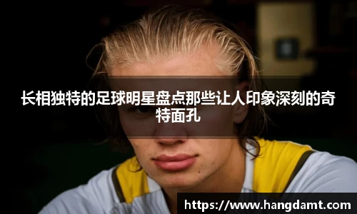 长相独特的足球明星盘点那些让人印象深刻的奇特面孔